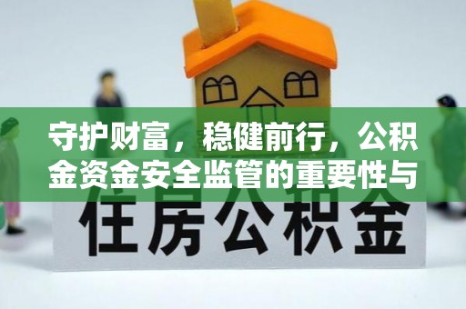 钢城守护财富，稳健前行，公积金资金安全监管的重要性与实践