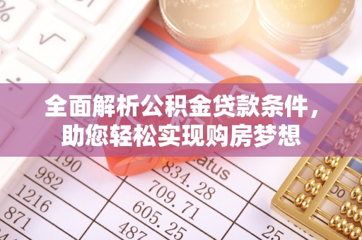 钢城全面解析公积金贷款条件，助您轻松实现购房梦想