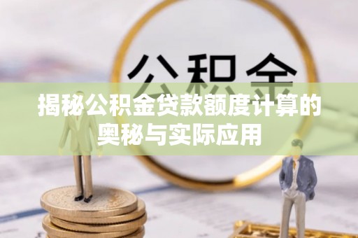 钢城揭秘公积金贷款额度计算的奥秘与实际应用