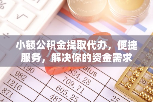 钢城小额公积金提取代办，便捷服务，解决你的资金需求
