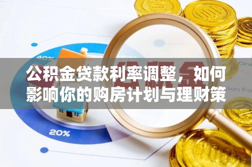 钢城公积金贷款利率调整，如何影响你的购房计划与理财策略