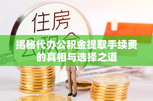 钢城揭秘代办公积金提取手续费的真相与选择之道