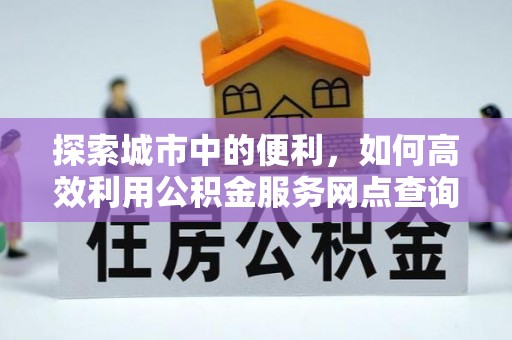 钢城探索城市中的便利，如何高效利用公积金服务网点查询
