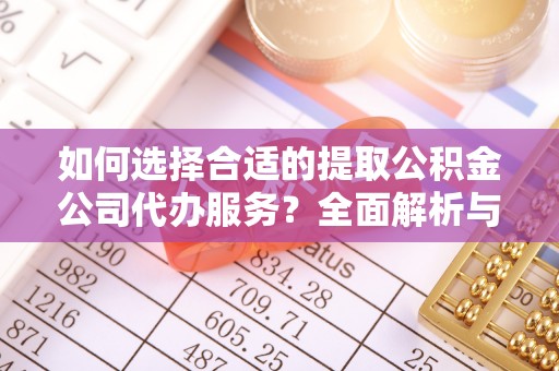 钢城如何选择合适的提取公积金公司代办服务？全面解析与建议