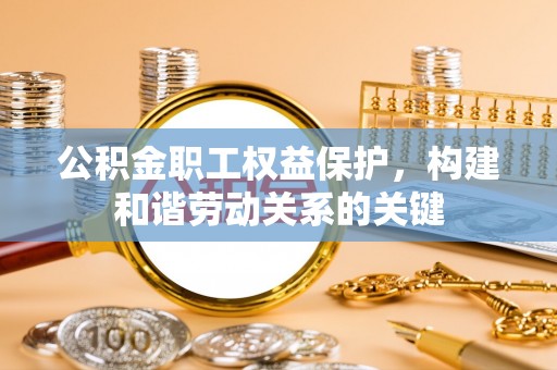 钢城公积金职工权益保护，构建和谐劳动关系的关键