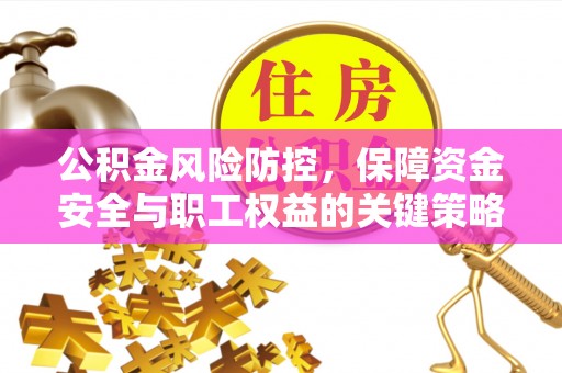 钢城公积金风险防控，保障资金安全与职工权益的关键策略