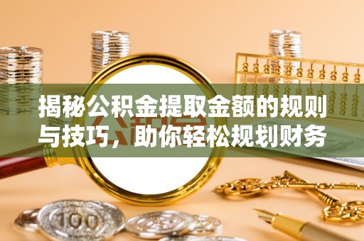 钢城揭秘公积金提取金额的规则与技巧，助你轻松规划财务未来