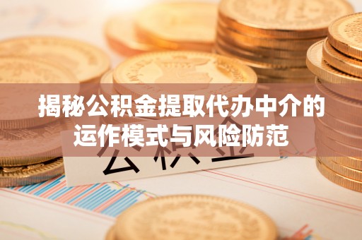 钢城揭秘公积金提取代办中介的运作模式与风险防范