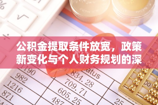 钢城公积金提取条件放宽，政策新变化与个人财务规划的深度解析