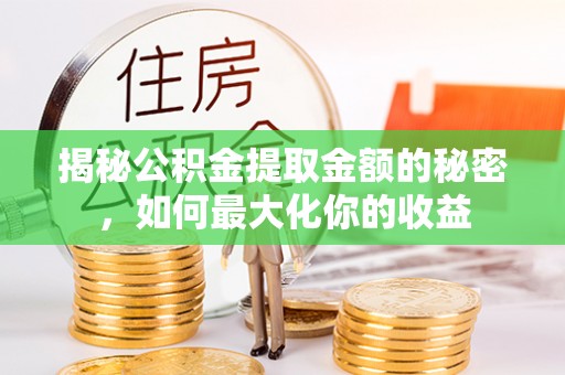 钢城揭秘公积金提取金额的秘密，如何最大化你的收益