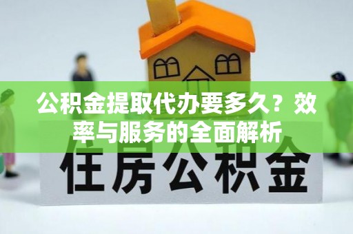 钢城公积金提取代办要多久？效率与服务的全面解析