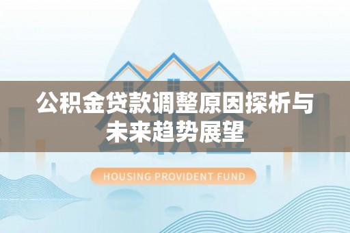 钢城公积金贷款调整原因探析与未来趋势展望