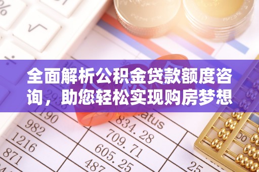 钢城全面解析公积金贷款额度咨询，助您轻松实现购房梦想