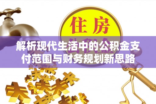 钢城解析现代生活中的公积金支付范围与财务规划新思路