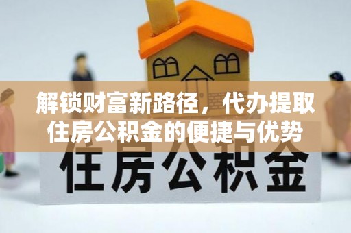 钢城解锁财富新路径，代办提取住房公积金的便捷与优势