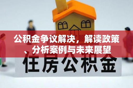 钢城公积金争议解决，解读政策、分析案例与未来展望