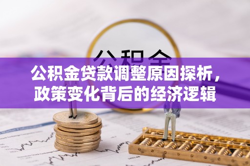钢城公积金贷款调整原因探析，政策变化背后的经济逻辑
