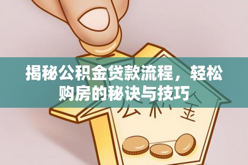 钢城揭秘公积金贷款流程，轻松购房的秘诀与技巧