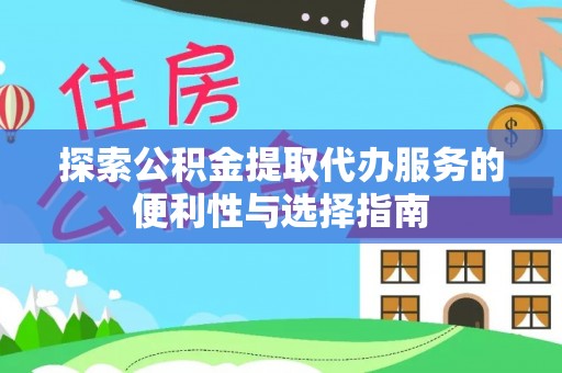 钢城探索公积金提取代办服务的便利性与选择指南
