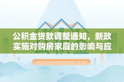 钢城公积金贷款调整通知，新政实施对购房家庭的影响与应对策略