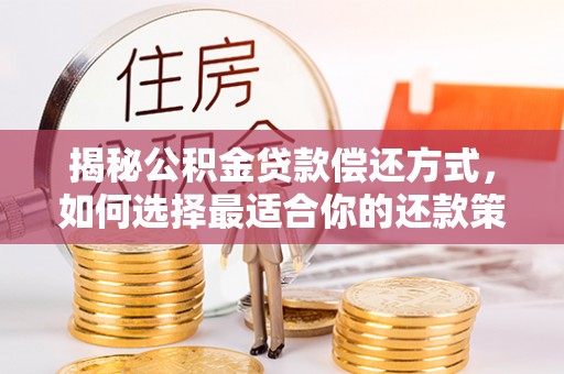 钢城揭秘公积金贷款偿还方式，如何选择最适合你的还款策略？