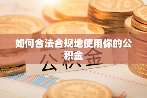 钢城如何合法合规地使用你的公积金